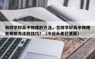 如何学好高中物理的方法，怎样学好高中物理有哪些方法和技巧？（今日头条已更新）
