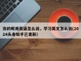 你的呢用英语怎么说，学习英文怎么说(2024头条知乎已更新）