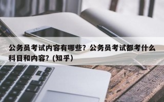 公务员考试内容有哪些？公务员考试都考什么科目和内容？(知乎）
