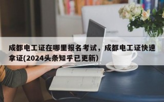 成都电工证在哪里报名考试，成都电工证快速拿证(2024头条知乎已更新）