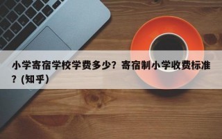 小学寄宿学校学费多少？寄宿制小学收费标准？(知乎）