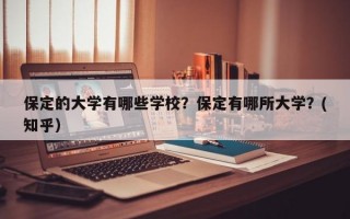 保定的大学有哪些学校？保定有哪所大学？(知乎）