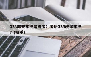 333哪些学校是统考？考研333统考学校？(知乎）