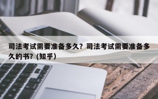 司法考试需要准备多久？司法考试需要准备多久的书？(知乎）