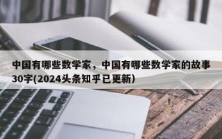 中国有哪些数学家，中国有哪些数学家的故事30字(2024头条知乎已更新）