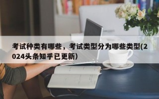 考试种类有哪些，考试类型分为哪些类型(2024头条知乎已更新）