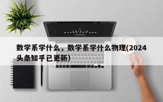 数学系学什么，数学系学什么物理(2024头条知乎已更新）