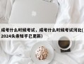 成考什么时候考试，成考什么时候考试河北(2024头条知乎已更新）