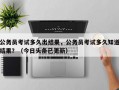 公务员考试多久出结果，公务员考试多久知道结果？（今日头条已更新）