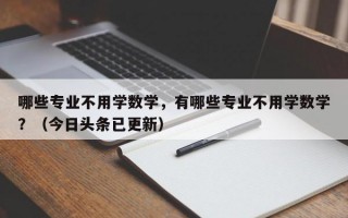 哪些专业不用学数学，有哪些专业不用学数学？（今日头条已更新）