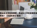 昆山私立学校有哪些，昆山私立学校有哪些插班生？（今日头条已更新）