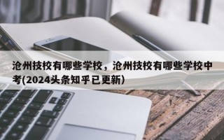 沧州技校有哪些学校，沧州技校有哪些学校中考(2024头条知乎已更新）