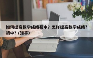 如何提高数学成绩初中？怎样提高数学成绩?初中？(知乎）