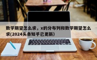 数学期望怎么求，x的分布列和数学期望怎么求(2024头条知乎已更新）