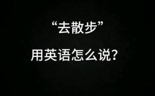 去散步用英语怎么说，我想去散步用英语怎么说？（今日头条已更新）