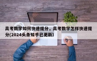 高考数学如何快速提分，高考数学怎样快速提分(2024头条知乎已更新）