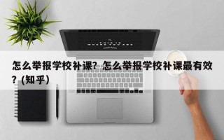 怎么举报学校补课？怎么举报学校补课最有效？(知乎）