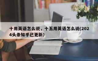 十用英语怎么说，十五用英语怎么说(2024头条知乎已更新）