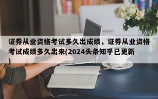 证券从业资格考试多久出成绩，证券从业资格考试成绩多久出来(2024头条知乎已更新）