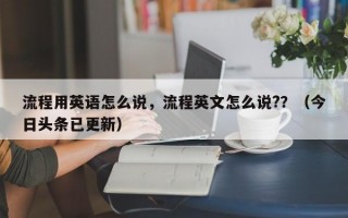 流程用英语怎么说，流程英文怎么说?？（今日头条已更新）