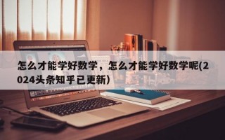 怎么才能学好数学，怎么才能学好数学呢(2024头条知乎已更新）