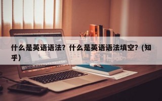什么是英语语法？什么是英语语法填空？(知乎）