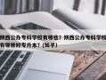 陕西公办专科学校有哪些？陕西公办专科学校有哪些好专升本？(知乎）