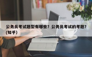公务员考试题型有哪些？公务员考试的考题？(知乎）