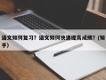 语文如何复习？语文如何快速提高成绩？(知乎）