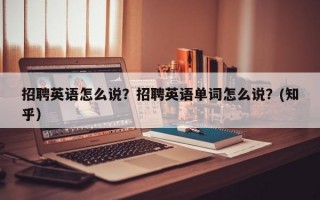招聘英语怎么说？招聘英语单词怎么说？(知乎）