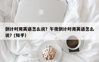 倒计时用英语怎么说？午夜倒计时用英语怎么说？(知乎）