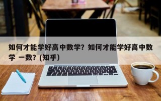 如何才能学好高中数学？如何才能学好高中数学 一数？(知乎）