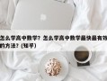 怎么学高中数学？怎么学高中数学最快最有效的方法？(知乎）