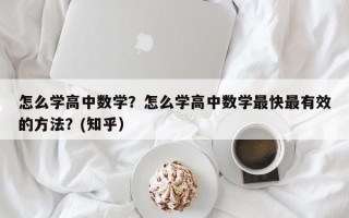 怎么学高中数学？怎么学高中数学最快最有效的方法？(知乎）