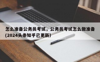 怎么准备公务员考试，公务员考试怎么做准备(2024头条知乎已更新）