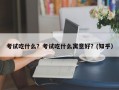 考试吃什么？考试吃什么寓意好？(知乎）