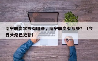南宁职高学校有哪些，南宁职高有那些？（今日头条已更新）