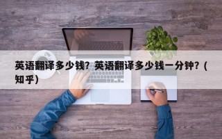 英语翻译多少钱？英语翻译多少钱一分钟？(知乎）