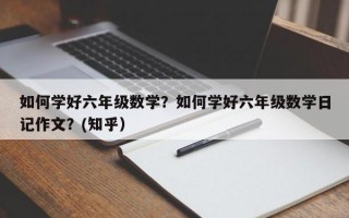 如何学好六年级数学？如何学好六年级数学日记作文？(知乎）