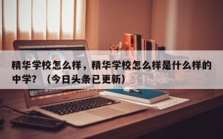 精华学校怎么样，精华学校怎么样是什么样的中学？（今日头条已更新）