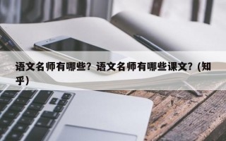 语文名师有哪些？语文名师有哪些课文？(知乎）