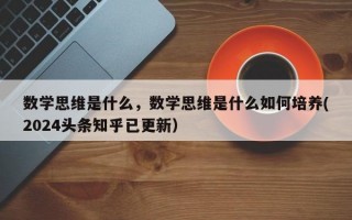 数学思维是什么，数学思维是什么如何培养(2024头条知乎已更新）