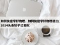 如何快速学好物理，如何快速学好物理初三(2024头条知乎已更新）