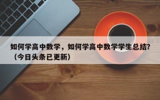 如何学高中数学，如何学高中数学学生总结？（今日头条已更新）