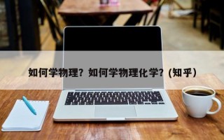如何学物理？如何学物理化学？(知乎）