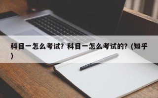 科目一怎么考试？科目一怎么考试的？(知乎）