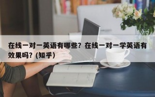 在线一对一英语有哪些？在线一对一学英语有效果吗？(知乎）