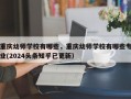 重庆幼师学校有哪些，重庆幼师学校有哪些专业(2024头条知乎已更新）