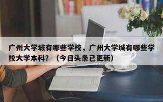 广州大学城有哪些学校，广州大学城有哪些学校大学本科？（今日头条已更新）