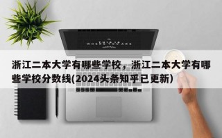 浙江二本大学有哪些学校，浙江二本大学有哪些学校分数线(2024头条知乎已更新）